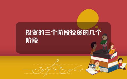 投资的三个阶段投资的几个阶段