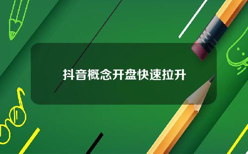 抖音概念开盘快速拉升