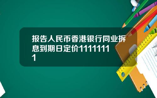 报告人民币香港银行同业拆息到期日定价11111111