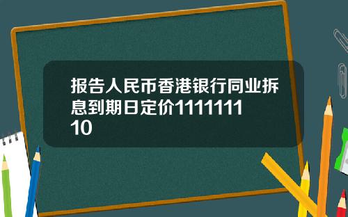 报告人民币香港银行同业拆息到期日定价111111110