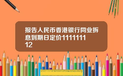 报告人民币香港银行同业拆息到期日定价111111112