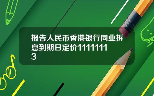 报告人民币香港银行同业拆息到期日定价11111113