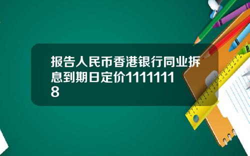 报告人民币香港银行同业拆息到期日定价11111118