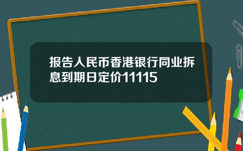报告人民币香港银行同业拆息到期日定价11115