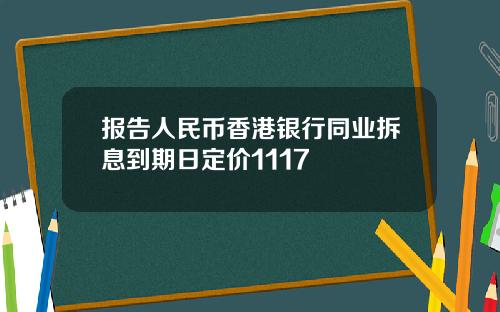 报告人民币香港银行同业拆息到期日定价1117