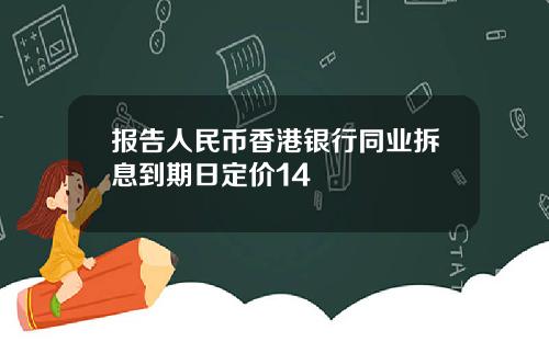 报告人民币香港银行同业拆息到期日定价14