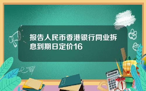 报告人民币香港银行同业拆息到期日定价16