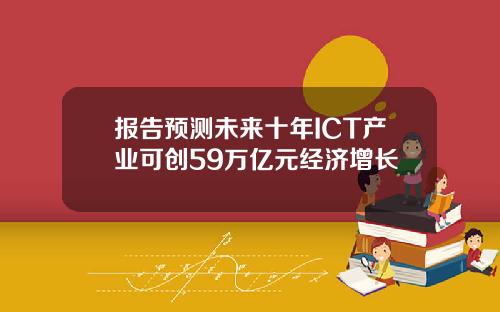 报告预测未来十年ICT产业可创59万亿元经济增长