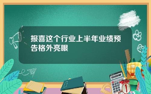报喜这个行业上半年业绩预告格外亮眼