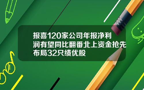 报喜120家公司年报净利润有望同比翻番北上资金抢先布局32只绩优股