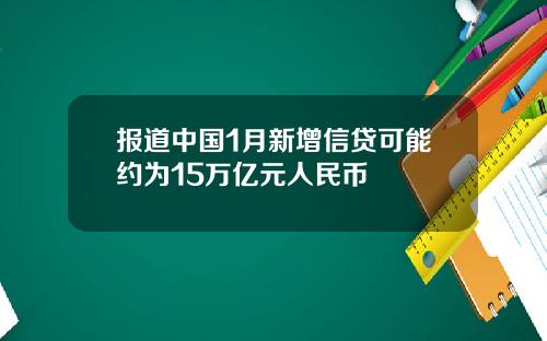 报道中国1月新增信贷可能约为15万亿元人民币