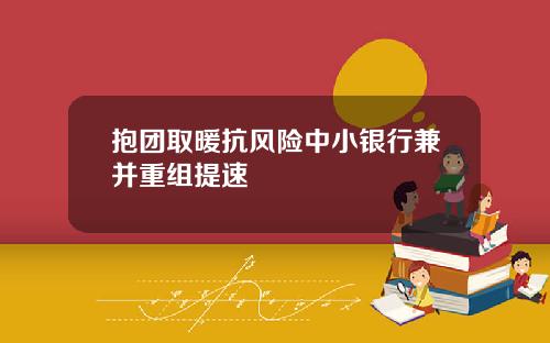 抱团取暖抗风险中小银行兼并重组提速