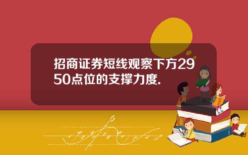招商证券短线观察下方2950点位的支撑力度.