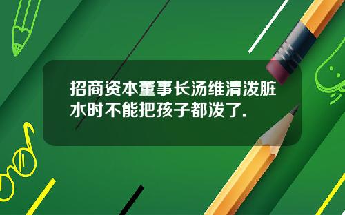 招商资本董事长汤维清泼脏水时不能把孩子都泼了.