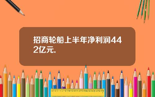 招商轮船上半年净利润442亿元.