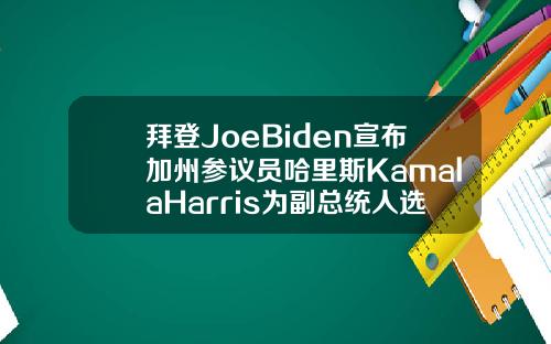 拜登JoeBiden宣布加州参议员哈里斯KamalaHarris为副总统人选