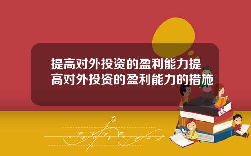 提高对外投资的盈利能力提高对外投资的盈利能力的措施