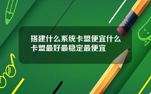 搭建什么系统卡盟便宜什么卡盟最好最稳定最便宜