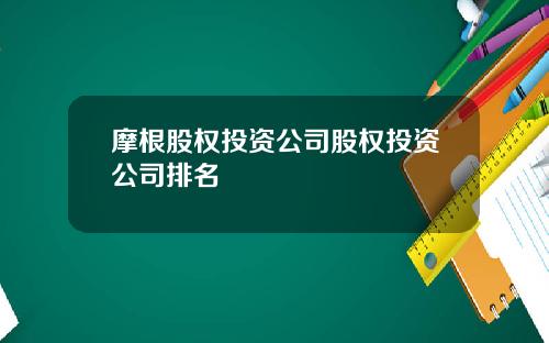 摩根股权投资公司股权投资公司排名