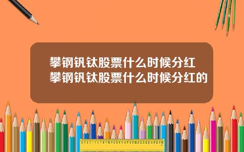 攀钢钒钛股票什么时候分红攀钢钒钛股票什么时候分红的