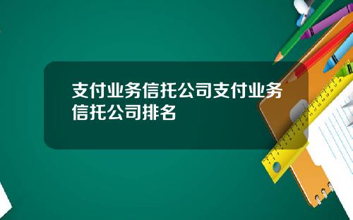 支付业务信托公司支付业务信托公司排名