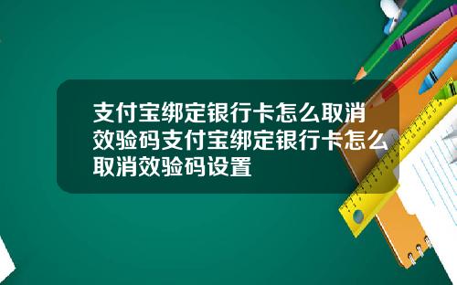 支付宝绑定银行卡怎么取消效验码支付宝绑定银行卡怎么取消效验码设置