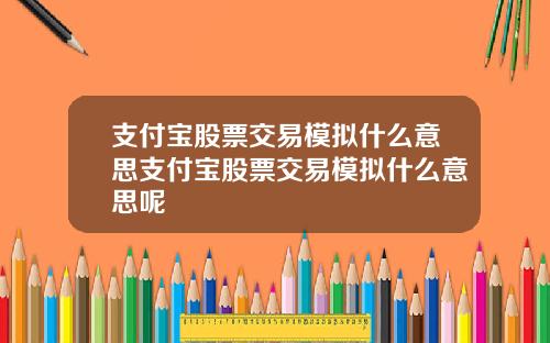 支付宝股票交易模拟什么意思支付宝股票交易模拟什么意思呢