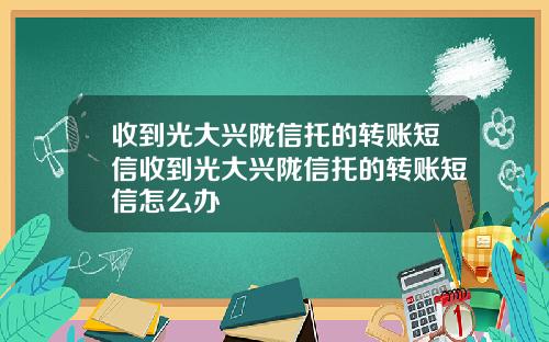 收到光大兴陇信托的转账短信收到光大兴陇信托的转账短信怎么办