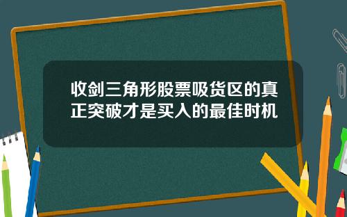 收剑三角形股票吸货区的真正突破才是买入的最佳时机