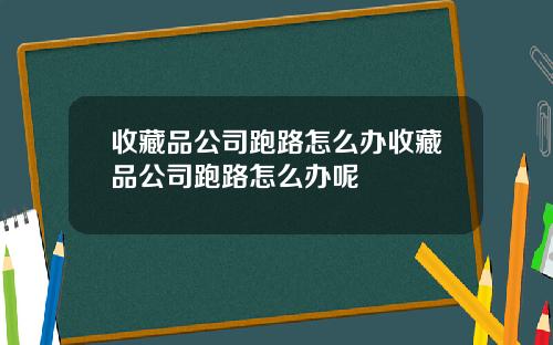 收藏品公司跑路怎么办收藏品公司跑路怎么办呢