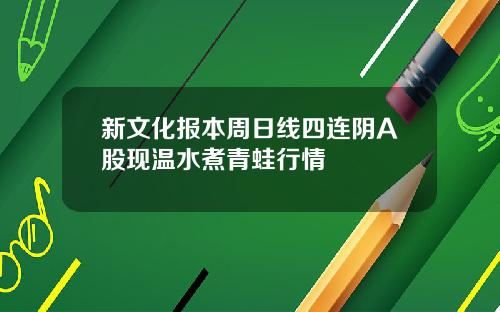 新文化报本周日线四连阴A股现温水煮青蛙行情