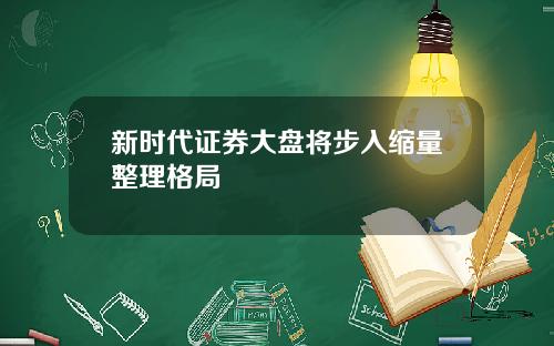 新时代证券大盘将步入缩量整理格局