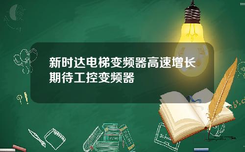 新时达电梯变频器高速增长期待工控变频器