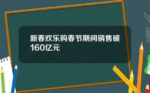 新春欢乐购春节期间销售破160亿元