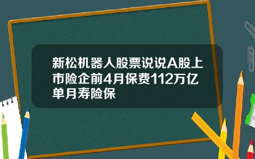 新松机器人股票说说A股上市险企前4月保费112万亿单月寿险保