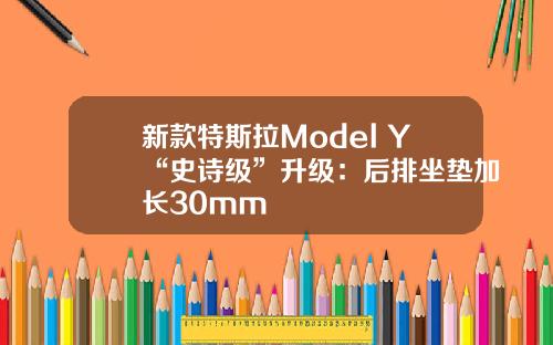 新款特斯拉Model Y“史诗级”升级：后排坐垫加长30mm