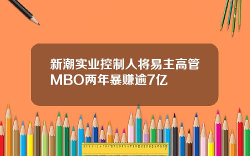 新潮实业控制人将易主高管MBO两年暴赚逾7亿