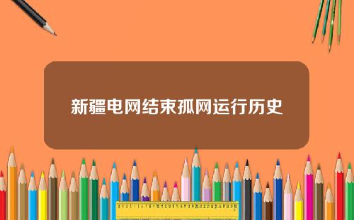 新疆电网结束孤网运行历史