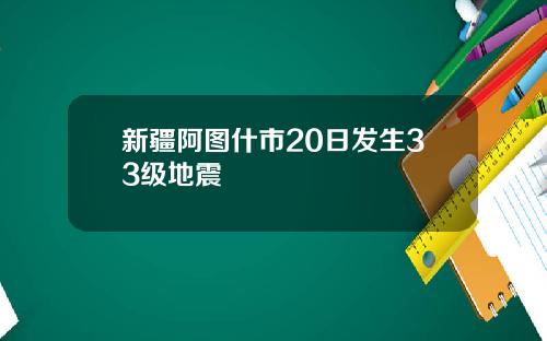 新疆阿图什市20日发生33级地震