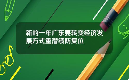 新的一年广东要转变经济发展方式重潜绩防复位