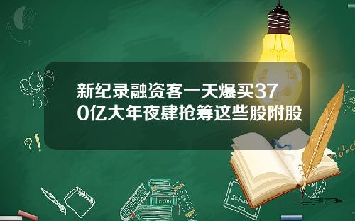 新纪录融资客一天爆买370亿大年夜肆抢筹这些股附股