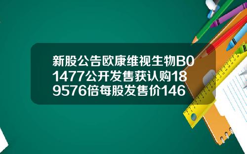 新股公告欧康维视生物B01477公开发售获认购189576倍每股发售价1466港元