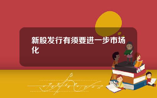新股发行有须要进一步市场化