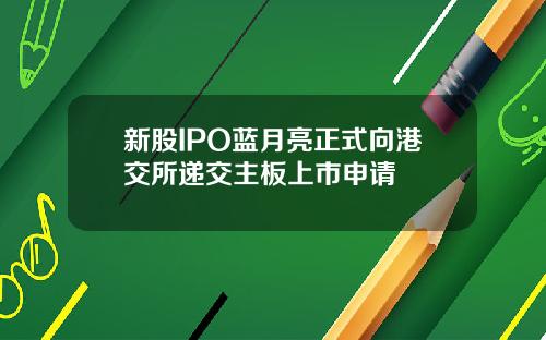 新股IPO蓝月亮正式向港交所递交主板上市申请