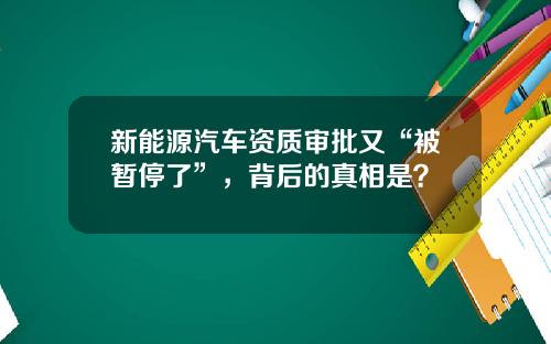 新能源汽车资质审批又“被暂停了”，背后的真相是？