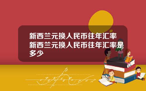 新西兰元换人民币往年汇率新西兰元换人民币往年汇率是多少