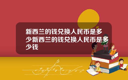 新西兰的钱兑换人民币是多少新西兰的钱兑换人民币是多少钱