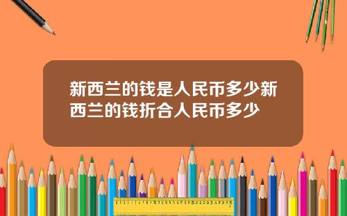 新西兰的钱是人民币多少新西兰的钱折合人民币多少