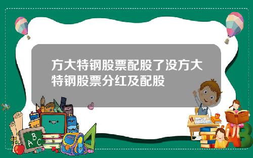 方大特钢股票配股了没方大特钢股票分红及配股