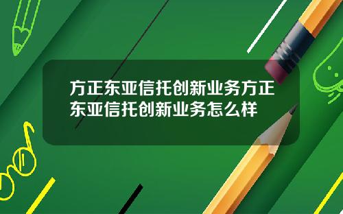 方正东亚信托创新业务方正东亚信托创新业务怎么样